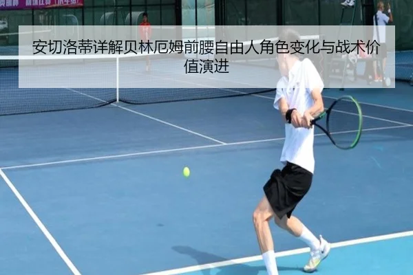 安切洛蒂详解贝林厄姆前腰自由人角色变化与战术价值演进