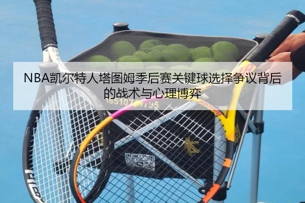 NBA凯尔特人塔图姆季后赛关键球选择争议背后的战术与心理博弈