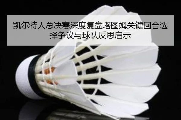凯尔特人总决赛深度复盘塔图姆关键回合选择争议与球队反思启示